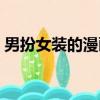 男扮女裝的漫畫嗶哩嗶哩（男扮女裝的漫畫）