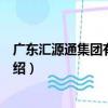 廣東匯源通集團有限公司（關于廣東匯源通集團有限公司介紹）