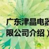 廣東津晶電器有限公司（關于廣東津晶電器有限公司介紹）