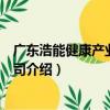 廣東浩能健康產業有限公司（關于廣東浩能健康產業有限公司介紹）