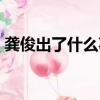 龔俊出了什么事最新消息（龔俊出了什么事）