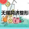 無錫同濟整形醫院地址（無錫同濟整形醫院）