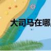 大司馬在哪里直播（大司馬在哪里直播）
