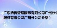 廣東浩傳管理服務有限公司廣州分公司(關于廣東浩傳管理服務有限公司廣州分公司介紹)