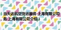 當天達航空貨運服務 上海有限公司(關于當天達航空貨運服務 上海有限公司介紹)