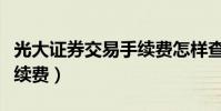 光大證券交易手續費怎樣查(光大證券交易手續費)