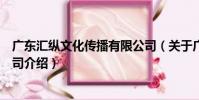 廣東匯縱文化傳播有限公司(關于廣東匯縱文化傳播有限公司介紹)