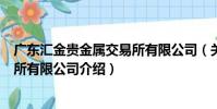 廣東匯金貴金屬交易所有限公司(關于廣東匯金貴金屬交易所有限公司介紹)