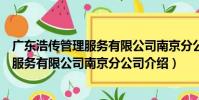 廣東浩傳管理服務有限公司南京分公司(關于廣東浩傳管理服務有限公司南京分公司介紹)