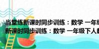 當堂練新課時同步訓練:數學 一年級下人教版(關于當堂練新課時同步訓練:數學 一年級下人教版介紹)