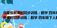 當堂練新課時同步訓練:數學 四年級下人教版(關于當堂練新課時同步訓練:數學 四年級下人教版介紹)