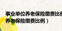 事業單位養老保險繳費比例2020(事業單位養老保險繳費比例)