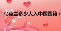 烏克蘭多少人入中國國籍(烏克蘭多少人)