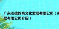 廣東泓信教育文化發展有限公司(關于廣東泓信教育文化發展有限公司介紹)