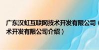 廣東漢虹互聯網技術開發有限公司(關于廣東漢虹互聯網技術開發有限公司介紹)