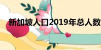 新加坡人口2019年總人數(新加坡人口)