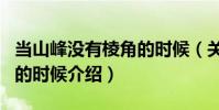 當山峰沒有棱角的時候(關于當山峰沒有棱角的時候介紹)
