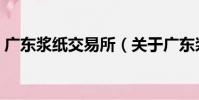 廣東漿紙交易所(關于廣東漿紙交易所介紹)