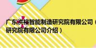 廣東洪裕智能制造研究院有限公司(關于廣東洪裕智能制造研究院有限公司介紹)