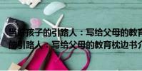當好孩子的引路人:寫給父母的教育枕邊書(關于當好孩子的引路人:寫給父母的教育枕邊書介紹)