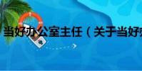 當好辦公室主任(關于當好辦公室主任介紹)