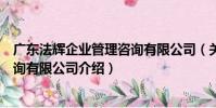 廣東法輝企業管理咨詢有限公司(關于廣東法輝企業管理咨詢有限公司介紹)