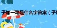 子加一筆是什么字答案(子加一筆是什么字)
