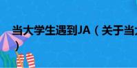 當大學生遇到JA(關于當大學生遇到JA介紹)