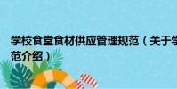 學校食堂食材供應管理規范(關于學校食堂食材供應管理規范介紹)