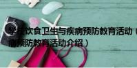 學校飲食衛生與疾病預防教育活動(關于學校飲食衛生與疾病預防教育活動介紹)