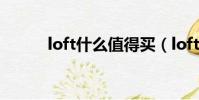 loft什么值得買(loft什么意思)