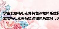 學生發展核心素養特色課程體系建構與實施 小學(關于學生發展核心素養特色課程體系建構與實施 小學介紹)