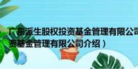 廣東派生股權投資基金管理有限公司(關于廣東派生股權投資基金管理有限公司介紹)