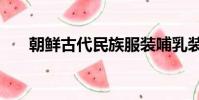 朝鮮古代民族服裝哺乳裝(朝鮮gdp)