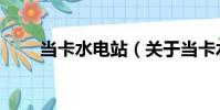 當卡水電站(關于當卡水電站介紹)