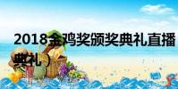 2018金雞獎頒獎典禮直播(直播 金雞獎頒獎典禮)