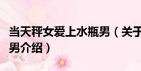 當天秤女愛上水瓶男(關于當天秤女愛上水瓶男介紹)