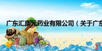 廣東匯康元藥業有限公司(關于廣東匯康元藥業有限公司介紹)