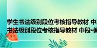 學生書法級別段位考核指導教材 中段·偏旁部首(關于學生書法級別段位考核指導教材 中段·偏旁部首介紹)