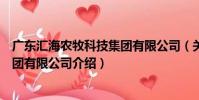 廣東匯海農牧科技集團有限公司(關于廣東匯海農牧科技集團有限公司介紹)