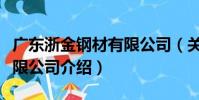 廣東浙金鋼材有限公司(關于廣東浙金鋼材有限公司介紹)