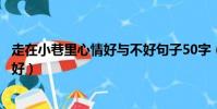 走在小巷里心情好與不好句子50字(走在小巷里心情好與不好)