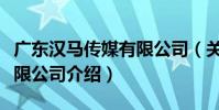 廣東漢馬傳媒有限公司(關于廣東漢馬傳媒有限公司介紹)