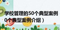 學校管理的50個典型案例(關于學校管理的50個典型案例介紹)