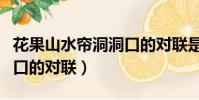 花果山水簾洞洞口的對聯是(花果山水簾洞洞口的對聯)