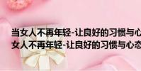 當女人不再年輕-讓良好的習慣與心態為美麗保鮮(關于當女人不再年輕-讓良好的習慣與心態為美麗保鮮介紹)