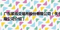 廣東漿紙交易所股份有限公司(關于廣東漿紙交易所股份有限公司介紹)