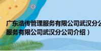 廣東浩傳管理服務有限公司武漢分公司(關于廣東浩傳管理服務有限公司武漢分公司介紹)