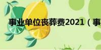 事業單位喪葬費2021(事業單位喪葬費)