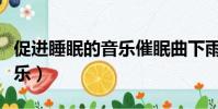 促進睡眠的音樂催眠曲下雨天(促進睡眠的音樂)